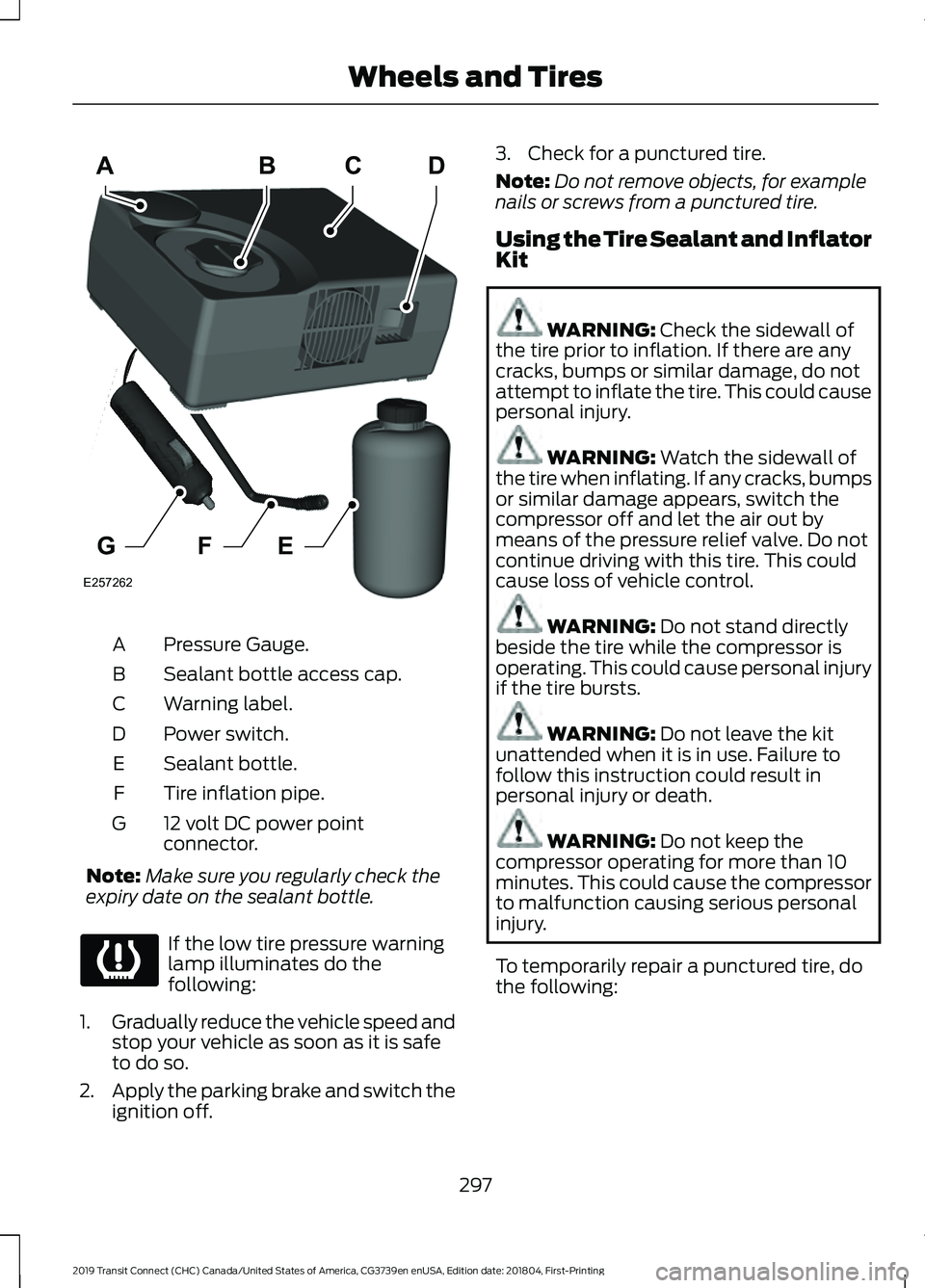 FORD TRANSIT CONNECT 2019 Owners Manual Pressure Gauge.
A
Sealant bottle access cap.
B
Warning label.
C
Power switch.
D
Sealant bottle.
E
Tire inflation pipe.
F
12 volt DC power point
connector.
G
Note: Make sure you regularly check the
exp FORD TRANSIT CONNECT 2019 Owners Manual Pressure Gauge.
A
Sealant bottle access cap.
B
Warning label.
C
Power switch.
D
Sealant bottle.
E
Tire inflation pipe.
F
12 volt DC power point
connector.
G
Note: Make sure you regularly check the
exp