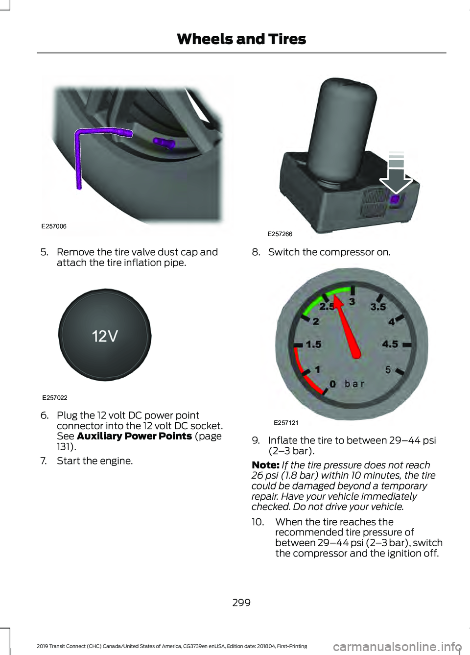 FORD TRANSIT CONNECT 2019 Workshop Manual 5. Remove the tire valve dust cap and
attach the tire inflation pipe. 6. Plug the 12 volt DC power point
connector into the 12 volt DC socket.
See Auxiliary Power Points (page
131).
7. Start the engin FORD TRANSIT CONNECT 2019 Workshop Manual 5. Remove the tire valve dust cap and
attach the tire inflation pipe. 6. Plug the 12 volt DC power point
connector into the 12 volt DC socket.
See Auxiliary Power Points (page
131).
7. Start the engin