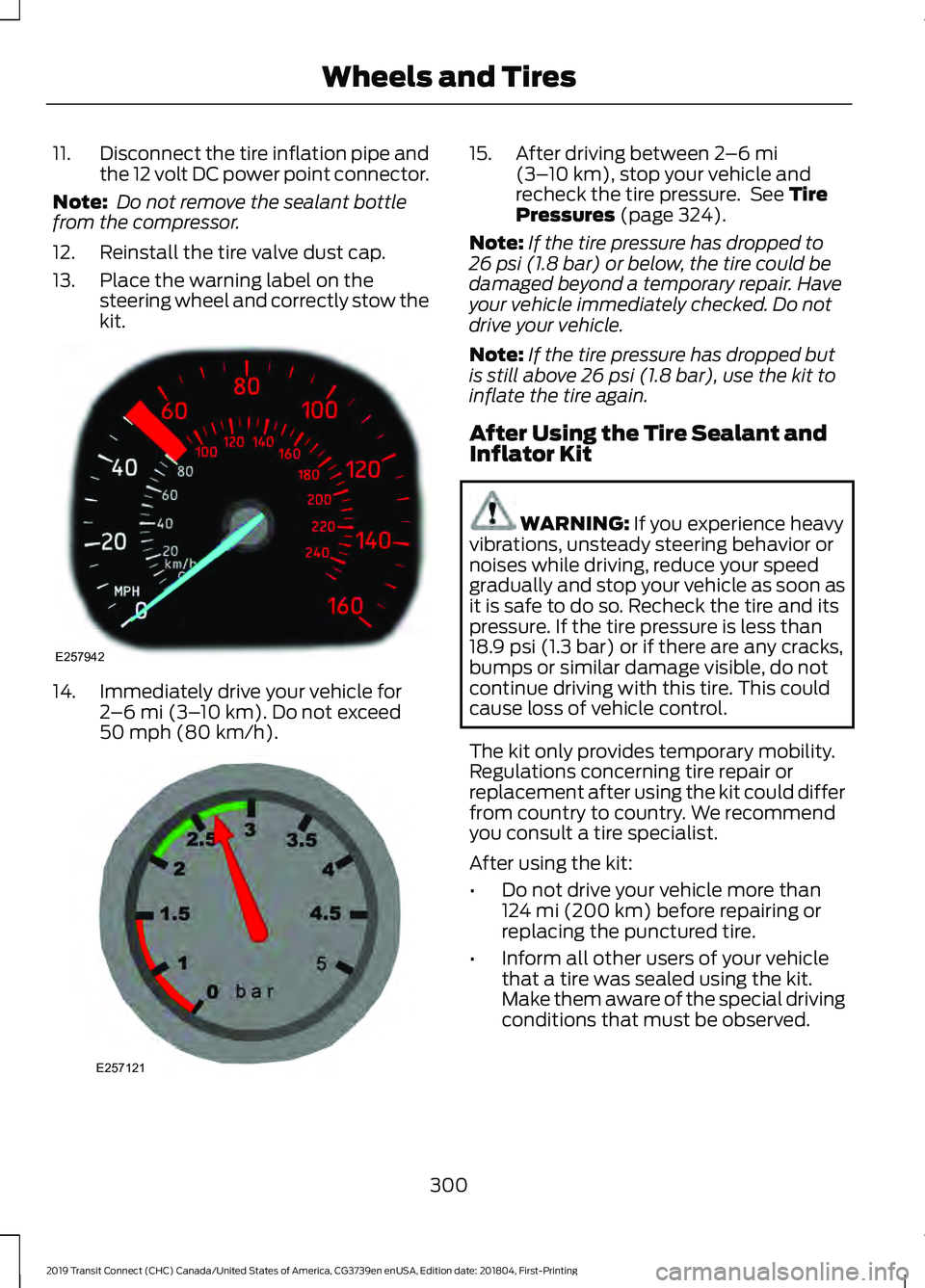 FORD TRANSIT CONNECT 2019 Owners Manual 11.
Disconnect the tire inflation pipe and
the 12 volt DC power point connector.
Note: Do not remove the sealant bottle
from the compressor.
12. Reinstall the tire valve dust cap.
13. Place the warni FORD TRANSIT CONNECT 2019 Owners Manual 11.
Disconnect the tire inflation pipe and
the 12 volt DC power point connector.
Note: Do not remove the sealant bottle
from the compressor.
12. Reinstall the tire valve dust cap.
13. Place the warni