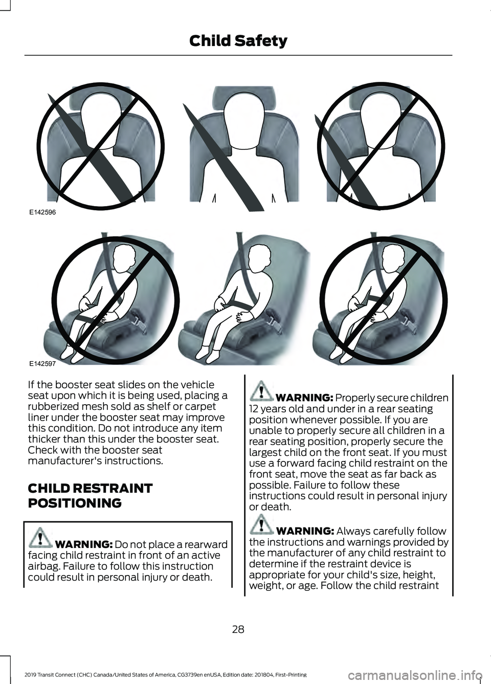 FORD TRANSIT CONNECT 2019 Owners Guide If the booster seat slides on the vehicle
seat upon which it is being used, placing a
rubberized mesh sold as shelf or carpet
liner under the booster seat may improve
this condition. Do not introduce 