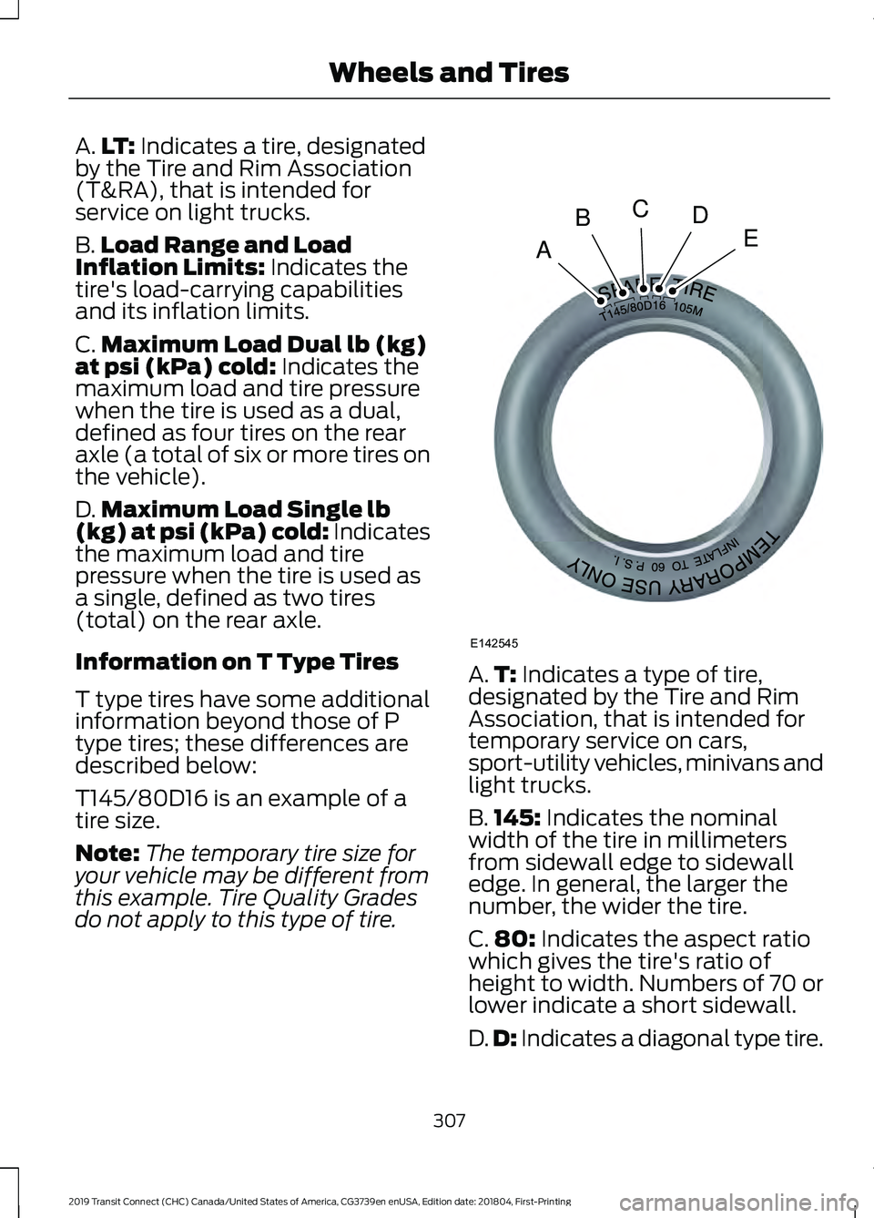 FORD TRANSIT CONNECT 2019 Owners Manual A.
LT: Indicates a tire, designated
by the Tire and Rim Association
(T&RA), that is intended for
service on light trucks.
B. Load Range and Load
Inflation Limits:
Indicates the
tire's load-carryi FORD TRANSIT CONNECT 2019 Owners Manual A.
LT: Indicates a tire, designated
by the Tire and Rim Association
(T&RA), that is intended for
service on light trucks.
B. Load Range and Load
Inflation Limits:
Indicates the
tire's load-carryi