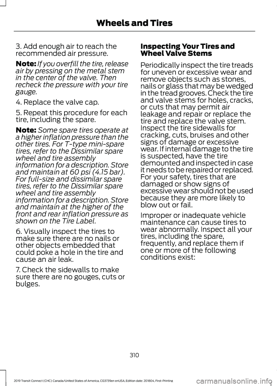 FORD TRANSIT CONNECT 2019 Owners Manual 3. Add enough air to reach the
recommended air pressure.
Note:
If you overfill the tire, release
air by pressing on the metal stem
in the center of the valve. Then
recheck the pressure with your tire
FORD TRANSIT CONNECT 2019 Owners Manual 3. Add enough air to reach the
recommended air pressure.
Note:
If you overfill the tire, release
air by pressing on the metal stem
in the center of the valve. Then
recheck the pressure with your tire