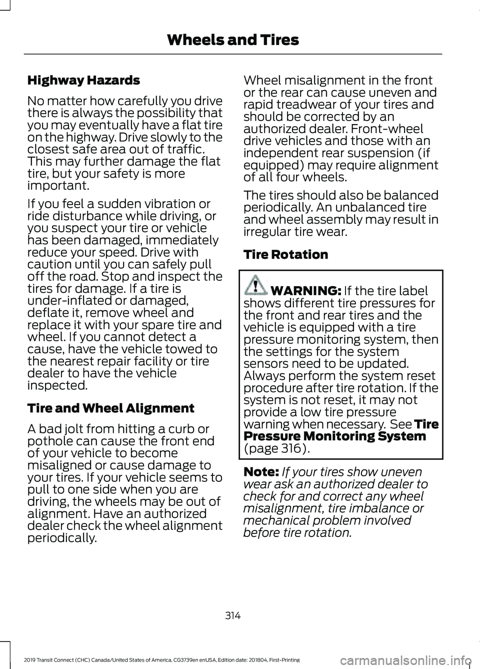 FORD TRANSIT CONNECT 2019 Workshop Manual Highway Hazards
No matter how carefully you drive
there is always the possibility that
you may eventually have a flat tire
on the highway. Drive slowly to the
closest safe area out of traffic.
This ma FORD TRANSIT CONNECT 2019 Workshop Manual Highway Hazards
No matter how carefully you drive
there is always the possibility that
you may eventually have a flat tire
on the highway. Drive slowly to the
closest safe area out of traffic.
This ma
