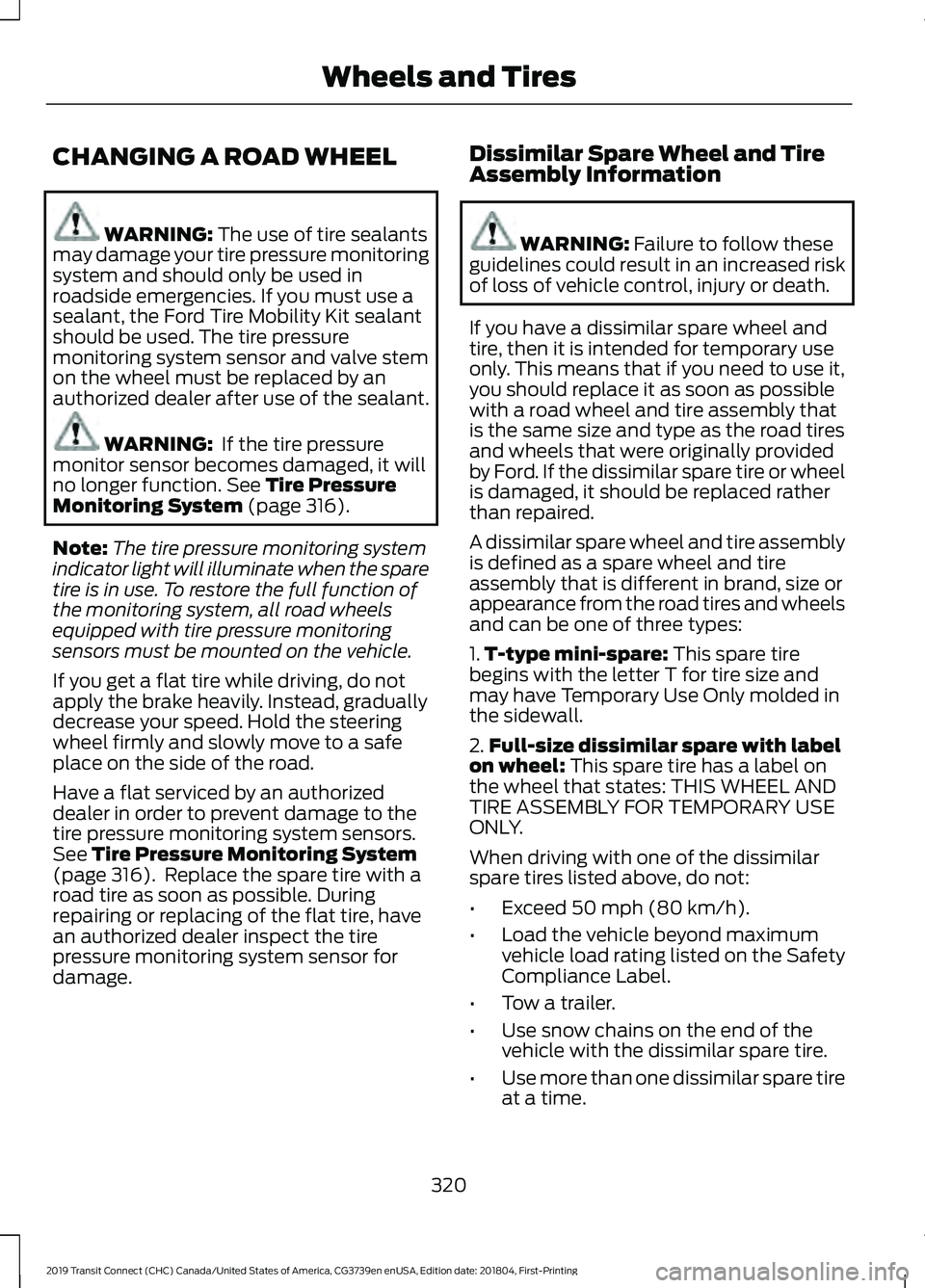 FORD TRANSIT CONNECT 2019  Owners Manual CHANGING A ROAD WHEEL
WARNING: The use of tire sealants
may damage your tire pressure monitoring
system and should only be used in
roadside emergencies. If you must use a
sealant, the Ford Tire Mobili