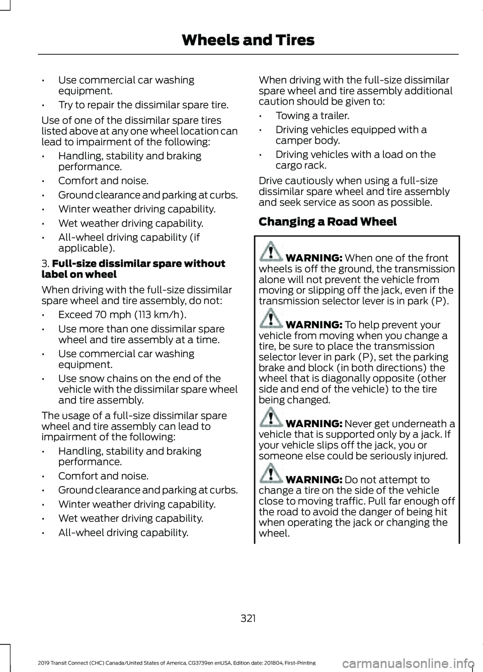 FORD TRANSIT CONNECT 2019 Owners Manual •
Use commercial car washing
equipment.
• Try to repair the dissimilar spare tire.
Use of one of the dissimilar spare tires
listed above at any one wheel location can
lead to impairment of the fol FORD TRANSIT CONNECT 2019 Owners Manual •
Use commercial car washing
equipment.
• Try to repair the dissimilar spare tire.
Use of one of the dissimilar spare tires
listed above at any one wheel location can
lead to impairment of the fol