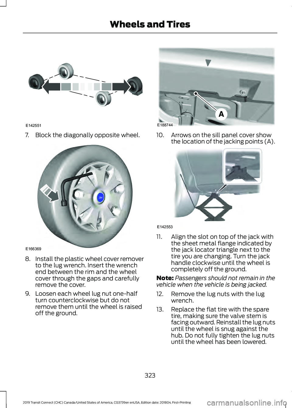 FORD TRANSIT CONNECT 2019 Owners Manual 7. Block the diagonally opposite wheel.
8.
Install the plastic wheel cover remover
to the lug wrench. Insert the wrench
end between the rim and the wheel
cover through the gaps and carefully
remove th FORD TRANSIT CONNECT 2019 Owners Manual 7. Block the diagonally opposite wheel.
8.
Install the plastic wheel cover remover
to the lug wrench. Insert the wrench
end between the rim and the wheel
cover through the gaps and carefully
remove th