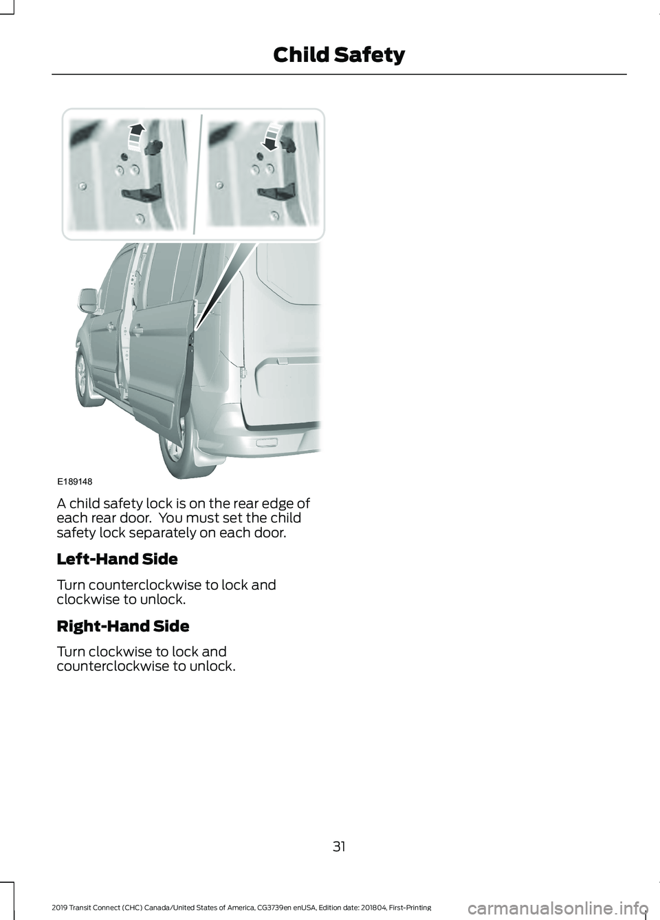 FORD TRANSIT CONNECT 2019 Owners Manual A child safety lock is on the rear edge of
each rear door. You must set the child
safety lock separately on each door.
Left-Hand Side
Turn counterclockwise to lock and
clockwise to unlock.
Right-Hand FORD TRANSIT CONNECT 2019 Owners Manual A child safety lock is on the rear edge of
each rear door. You must set the child
safety lock separately on each door.
Left-Hand Side
Turn counterclockwise to lock and
clockwise to unlock.
Right-Hand