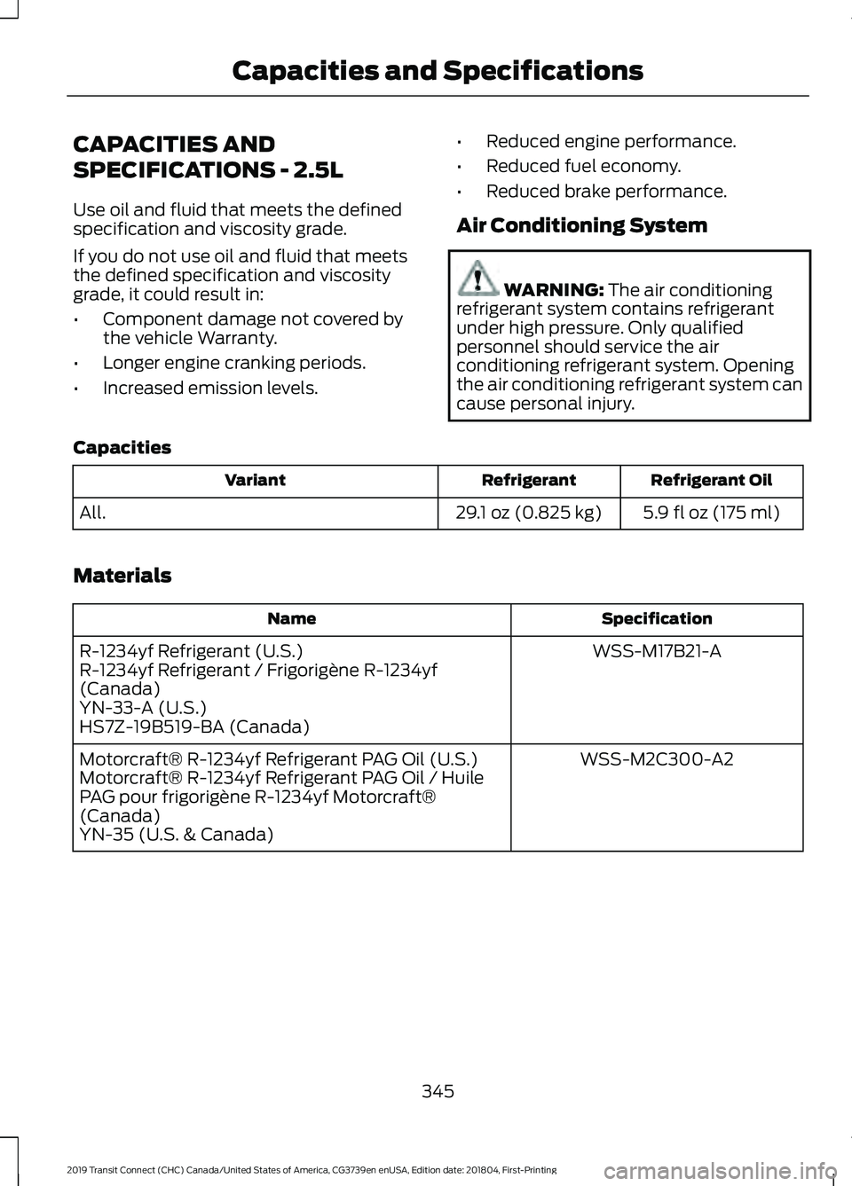 FORD TRANSIT CONNECT 2019 Owners Manual CAPACITIES AND
SPECIFICATIONS - 2.5L
Use oil and fluid that meets the defined
specification and viscosity grade.
If you do not use oil and fluid that meets
the defined specification and viscosity
grad FORD TRANSIT CONNECT 2019 Owners Manual CAPACITIES AND
SPECIFICATIONS - 2.5L
Use oil and fluid that meets the defined
specification and viscosity grade.
If you do not use oil and fluid that meets
the defined specification and viscosity
grad