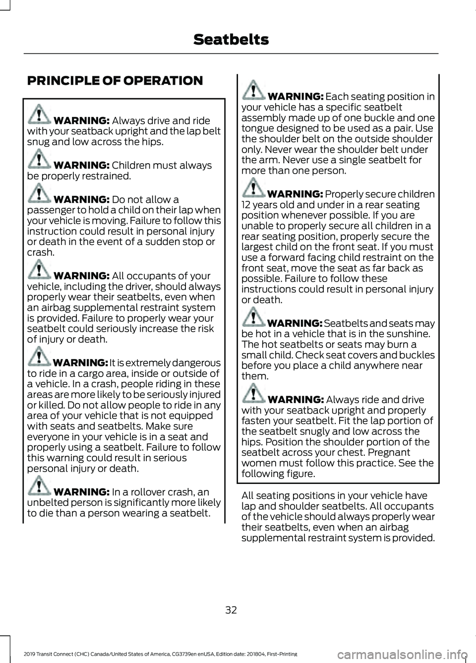 FORD TRANSIT CONNECT 2019 Owners Guide PRINCIPLE OF OPERATION
WARNING: Always drive and ride
with your seatback upright and the lap belt
snug and low across the hips. WARNING:
Children must always
be properly restrained. WARNING:
Do not FORD TRANSIT CONNECT 2019 Owners Guide PRINCIPLE OF OPERATION
WARNING: Always drive and ride
with your seatback upright and the lap belt
snug and low across the hips. WARNING:
Children must always
be properly restrained. WARNING:
Do not