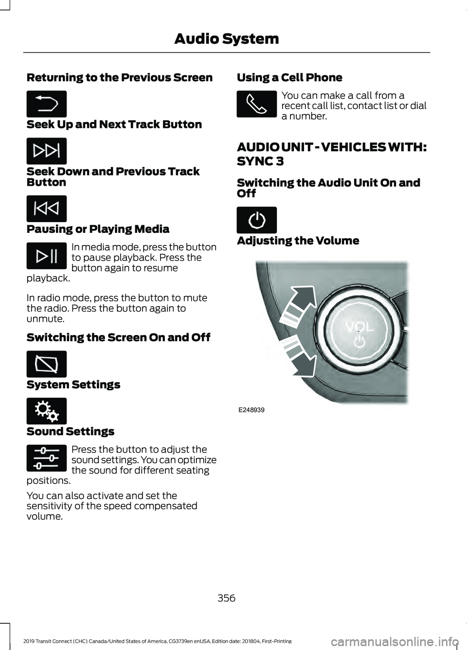 FORD TRANSIT CONNECT 2019 Owners Manual Returning to the Previous Screen
Seek Up and Next Track Button
Seek Down and Previous Track
Button
Pausing or Playing Media
In media mode, press the button
to pause playback. Press the
button again to FORD TRANSIT CONNECT 2019 Owners Manual Returning to the Previous Screen
Seek Up and Next Track Button
Seek Down and Previous Track
Button
Pausing or Playing Media
In media mode, press the button
to pause playback. Press the
button again to