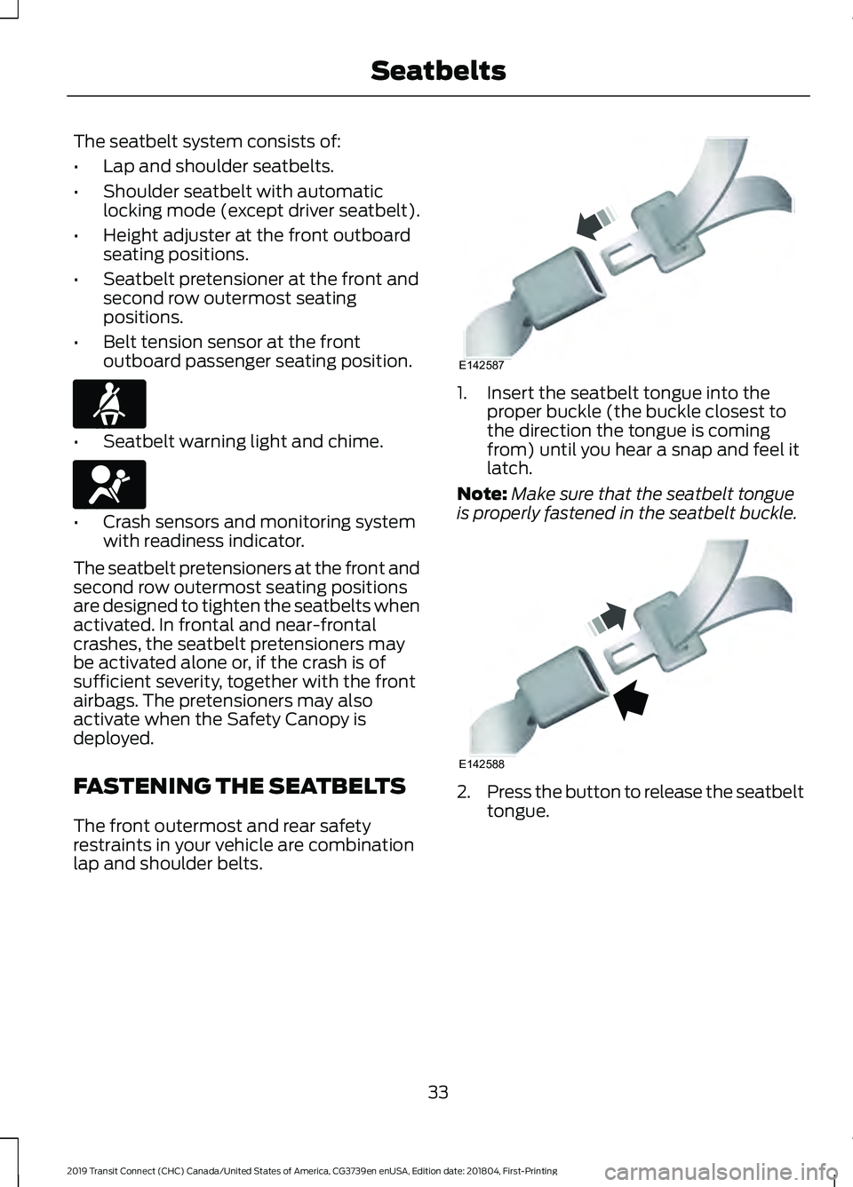 FORD TRANSIT CONNECT 2019 Owners Manual The seatbelt system consists of:
•
Lap and shoulder seatbelts.
• Shoulder seatbelt with automatic
locking mode (except driver seatbelt).
• Height adjuster at the front outboard
seating positions FORD TRANSIT CONNECT 2019 Owners Manual The seatbelt system consists of:
•
Lap and shoulder seatbelts.
• Shoulder seatbelt with automatic
locking mode (except driver seatbelt).
• Height adjuster at the front outboard
seating positions