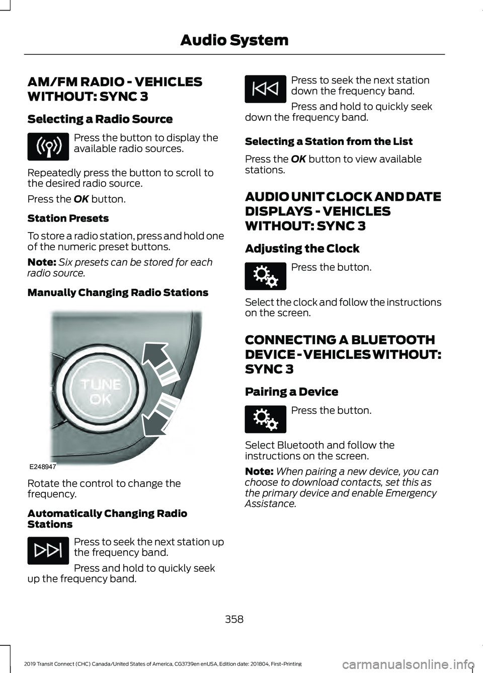 FORD TRANSIT CONNECT 2019 Owners Manual AM/FM RADIO - VEHICLES
WITHOUT: SYNC 3
Selecting a Radio Source
Press the button to display the
available radio sources.
Repeatedly press the button to scroll to
the desired radio source.
Press the OK FORD TRANSIT CONNECT 2019 Owners Manual AM/FM RADIO - VEHICLES
WITHOUT: SYNC 3
Selecting a Radio Source
Press the button to display the
available radio sources.
Repeatedly press the button to scroll to
the desired radio source.
Press the OK