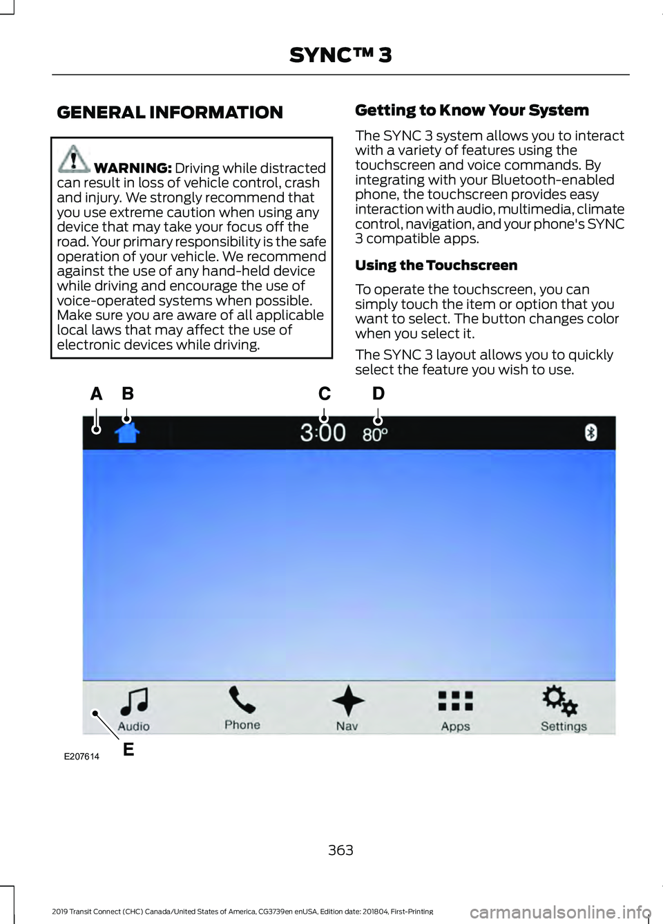 FORD TRANSIT CONNECT 2019  Owners Manual GENERAL INFORMATION
WARNING: Driving while distracted
can result in loss of vehicle control, crash
and injury. We strongly recommend that
you use extreme caution when using any
device that may take yo