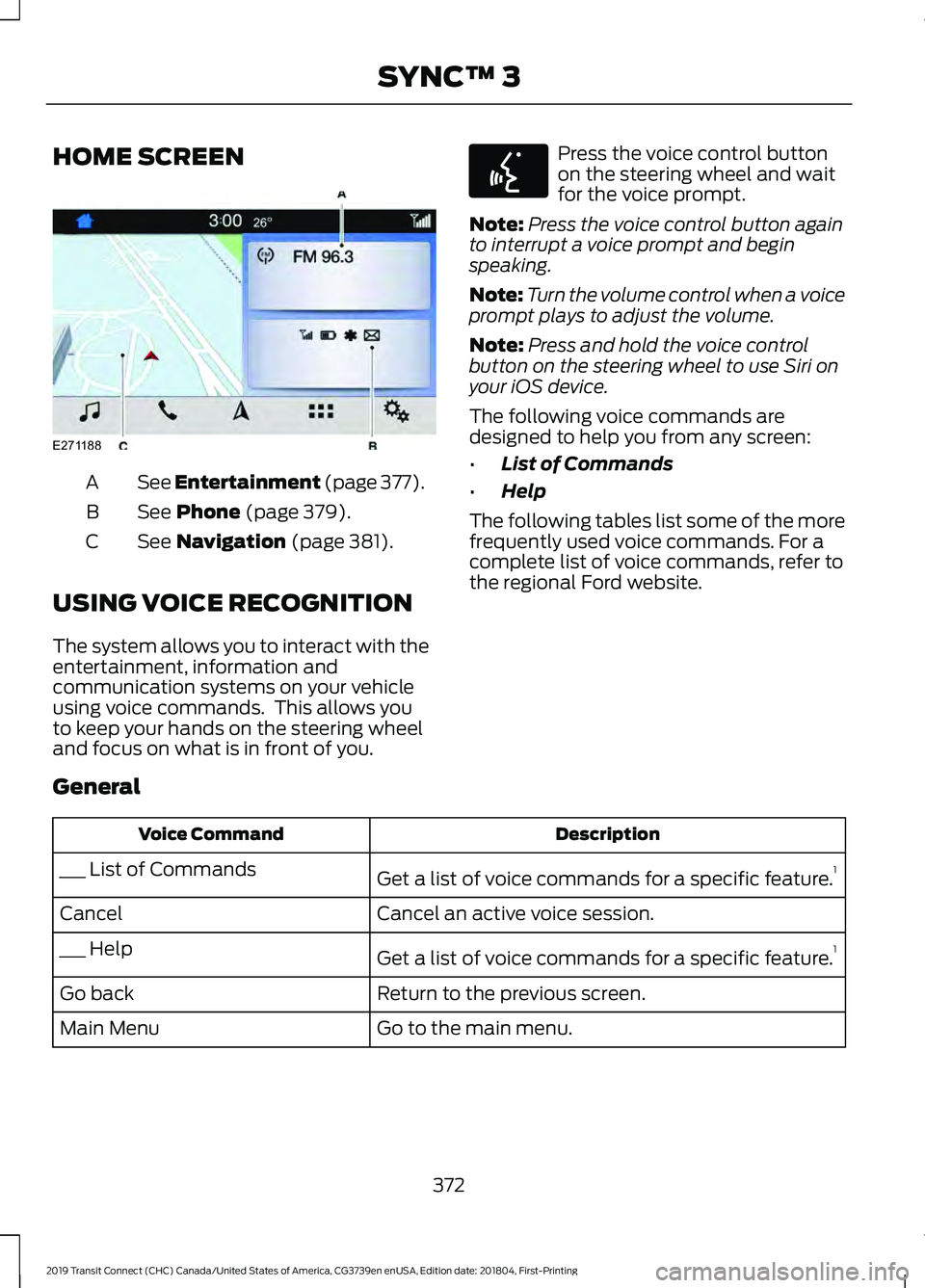 FORD TRANSIT CONNECT 2019 Owners Manual HOME SCREEN
See Entertainment (page 377).
A
See Phone (page 379).
B
See
Navigation (page 381).
C
USING VOICE RECOGNITION
The system allows you to interact with the
entertainment, information and
comm FORD TRANSIT CONNECT 2019 Owners Manual HOME SCREEN
See Entertainment (page 377).
A
See Phone (page 379).
B
See
Navigation (page 381).
C
USING VOICE RECOGNITION
The system allows you to interact with the
entertainment, information and
comm