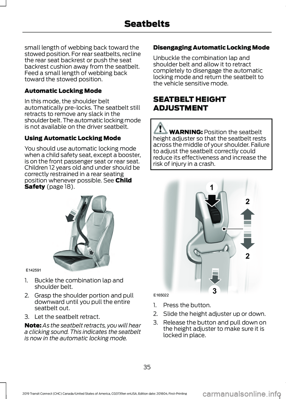 FORD TRANSIT CONNECT 2019 Owners Manual small length of webbing back toward the
stowed position. For rear seatbelts, recline
the rear seat backrest or push the seat
backrest cushion away from the seatbelt.
Feed a small length of webbing bac FORD TRANSIT CONNECT 2019 Owners Manual small length of webbing back toward the
stowed position. For rear seatbelts, recline
the rear seat backrest or push the seat
backrest cushion away from the seatbelt.
Feed a small length of webbing bac