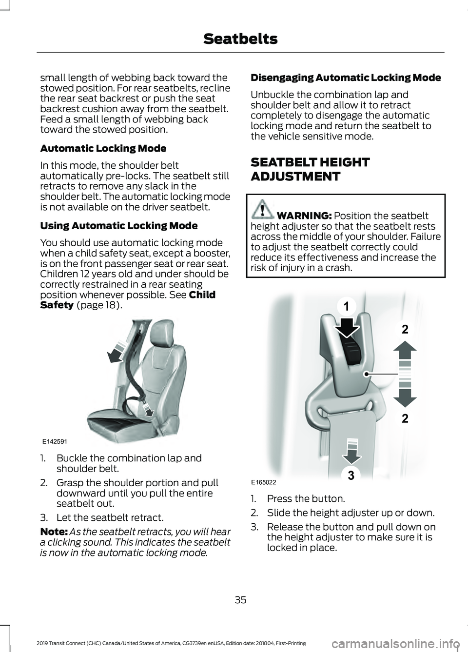 FORD TRANSIT CONNECT 2019 Owners Guide small length of webbing back toward the
stowed position. For rear seatbelts, recline
the rear seat backrest or push the seat
backrest cushion away from the seatbelt.
Feed a small length of webbing bac