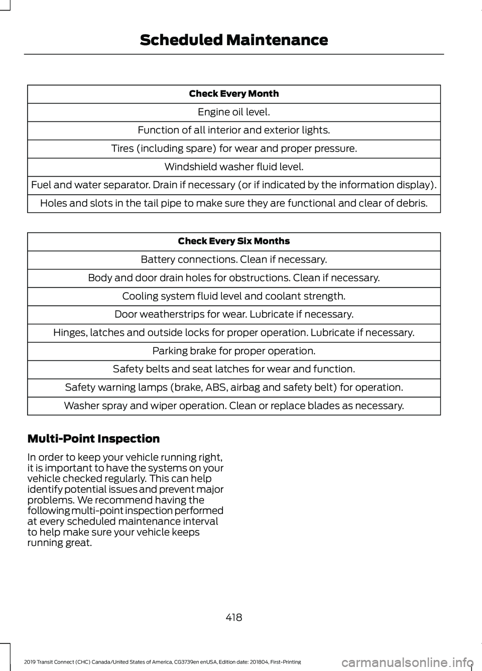 FORD TRANSIT CONNECT 2019 Repair Manual Check Every Month
Engine oil level.
Function of all interior and exterior lights.
Tires (including spare) for wear and proper pressure. Windshield washer fluid level.
Fuel and water separator. Drain i FORD TRANSIT CONNECT 2019 Repair Manual Check Every Month
Engine oil level.
Function of all interior and exterior lights.
Tires (including spare) for wear and proper pressure. Windshield washer fluid level.
Fuel and water separator. Drain i