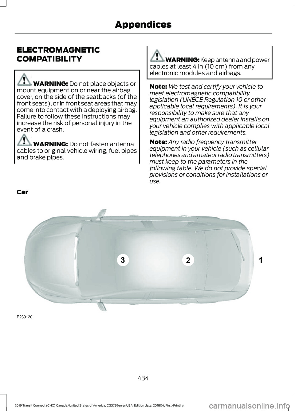 FORD TRANSIT CONNECT 2019 Owners Manual ELECTROMAGNETIC
COMPATIBILITY
WARNING: Do not place objects or
mount equipment on or near the airbag
cover, on the side of the seatbacks (of the
front seats), or in front seat areas that may
come into FORD TRANSIT CONNECT 2019 Owners Manual ELECTROMAGNETIC
COMPATIBILITY
WARNING: Do not place objects or
mount equipment on or near the airbag
cover, on the side of the seatbacks (of the
front seats), or in front seat areas that may
come into