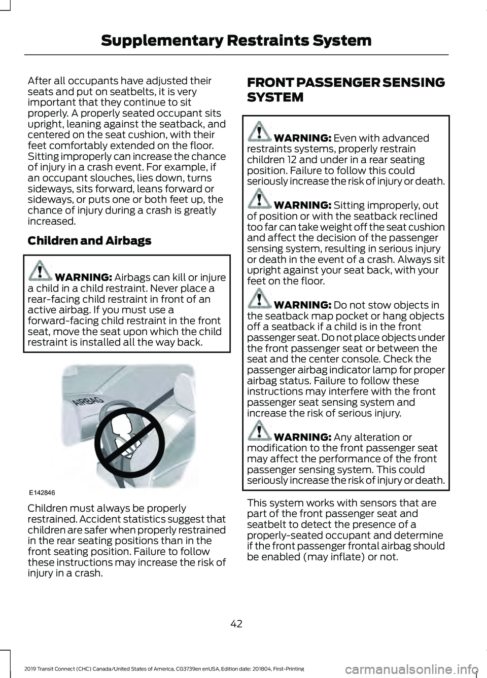 FORD TRANSIT CONNECT 2019 Owners Manual After all occupants have adjusted their
seats and put on seatbelts, it is very
important that they continue to sit
properly. A properly seated occupant sits
upright, leaning against the seatback, and
FORD TRANSIT CONNECT 2019 Owners Manual After all occupants have adjusted their
seats and put on seatbelts, it is very
important that they continue to sit
properly. A properly seated occupant sits
upright, leaning against the seatback, and