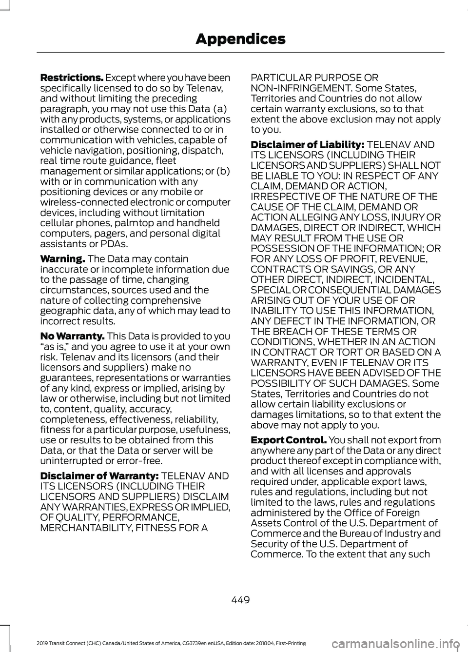 FORD TRANSIT CONNECT 2019 Owners Manual Restrictions. Except where you have been
specifically licensed to do so by Telenav,
and without limiting the preceding
paragraph, you may not use this Data (a)
with any products, systems, or applicati FORD TRANSIT CONNECT 2019 Owners Manual Restrictions. Except where you have been
specifically licensed to do so by Telenav,
and without limiting the preceding
paragraph, you may not use this Data (a)
with any products, systems, or applicati