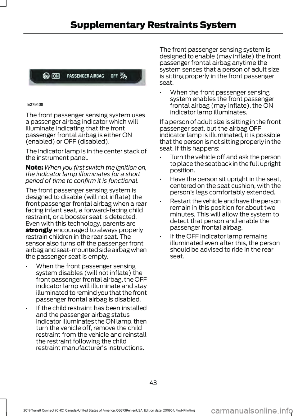 FORD TRANSIT CONNECT 2019 Owners Manual The front passenger sensing system uses
a passenger airbag indicator which will
illuminate indicating that the front
passenger frontal airbag is either ON
(enabled) or OFF (disabled).
The indicator la FORD TRANSIT CONNECT 2019 Owners Manual The front passenger sensing system uses
a passenger airbag indicator which will
illuminate indicating that the front
passenger frontal airbag is either ON
(enabled) or OFF (disabled).
The indicator la