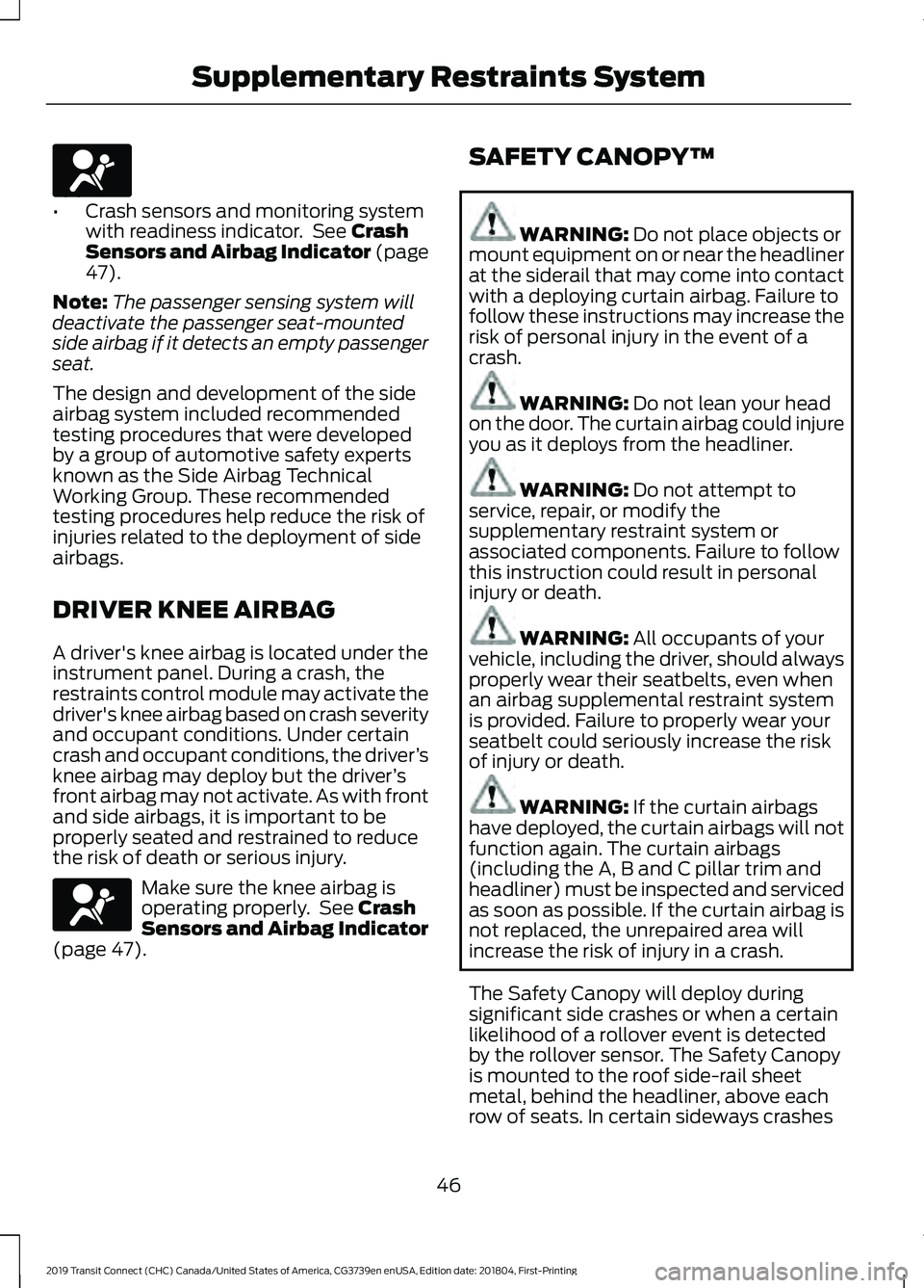 FORD TRANSIT CONNECT 2019 Owners Manual •
Crash sensors and monitoring system
with readiness indicator. See Crash
Sensors and Airbag Indicator (page
47
).
Note: The passenger sensing system will
deactivate the passenger seat-mounted
side FORD TRANSIT CONNECT 2019 Owners Manual •
Crash sensors and monitoring system
with readiness indicator. See Crash
Sensors and Airbag Indicator (page
47
).
Note: The passenger sensing system will
deactivate the passenger seat-mounted
side