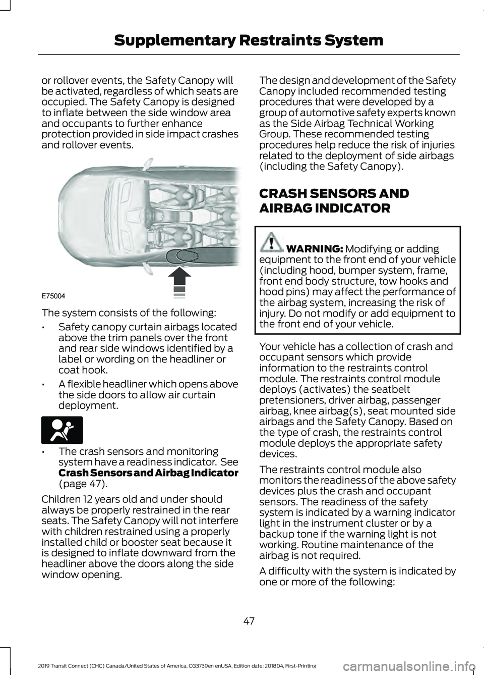 FORD TRANSIT CONNECT 2019  Owners Manual or rollover events, the Safety Canopy will
be activated, regardless of which seats are
occupied. The Safety Canopy is designed
to inflate between the side window area
and occupants to further enhance
