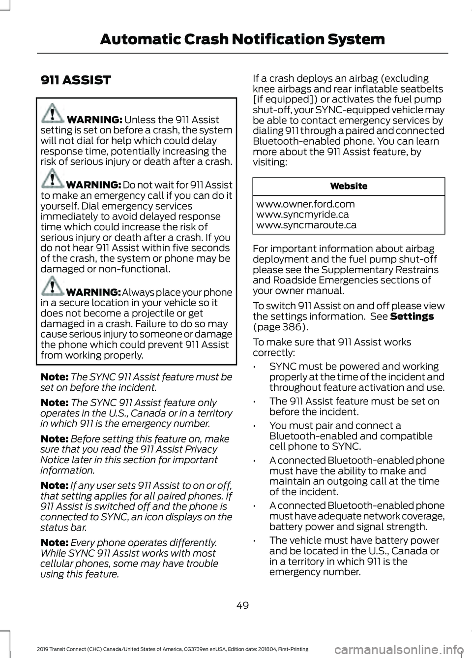 FORD TRANSIT CONNECT 2019 Owners Manual 911 ASSIST
WARNING: Unless the 911 Assist
setting is set on before a crash, the system
will not dial for help which could delay
response time, potentially increasing the
risk of serious injury or deat FORD TRANSIT CONNECT 2019 Owners Manual 911 ASSIST
WARNING: Unless the 911 Assist
setting is set on before a crash, the system
will not dial for help which could delay
response time, potentially increasing the
risk of serious injury or deat