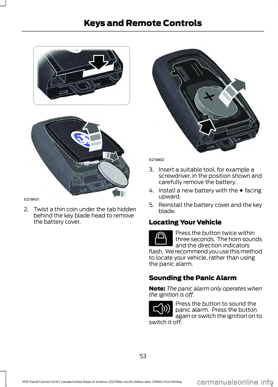 FORD TRANSIT CONNECT 2019 Owners Manual 2. Twist a thin coin under the tab hidden
behind the key blade head to remove
the battery cover. 3. Insert a suitable tool, for example a
screwdriver, in the position shown and
carefully remove the ba FORD TRANSIT CONNECT 2019 Owners Manual 2. Twist a thin coin under the tab hidden
behind the key blade head to remove
the battery cover. 3. Insert a suitable tool, for example a
screwdriver, in the position shown and
carefully remove the ba