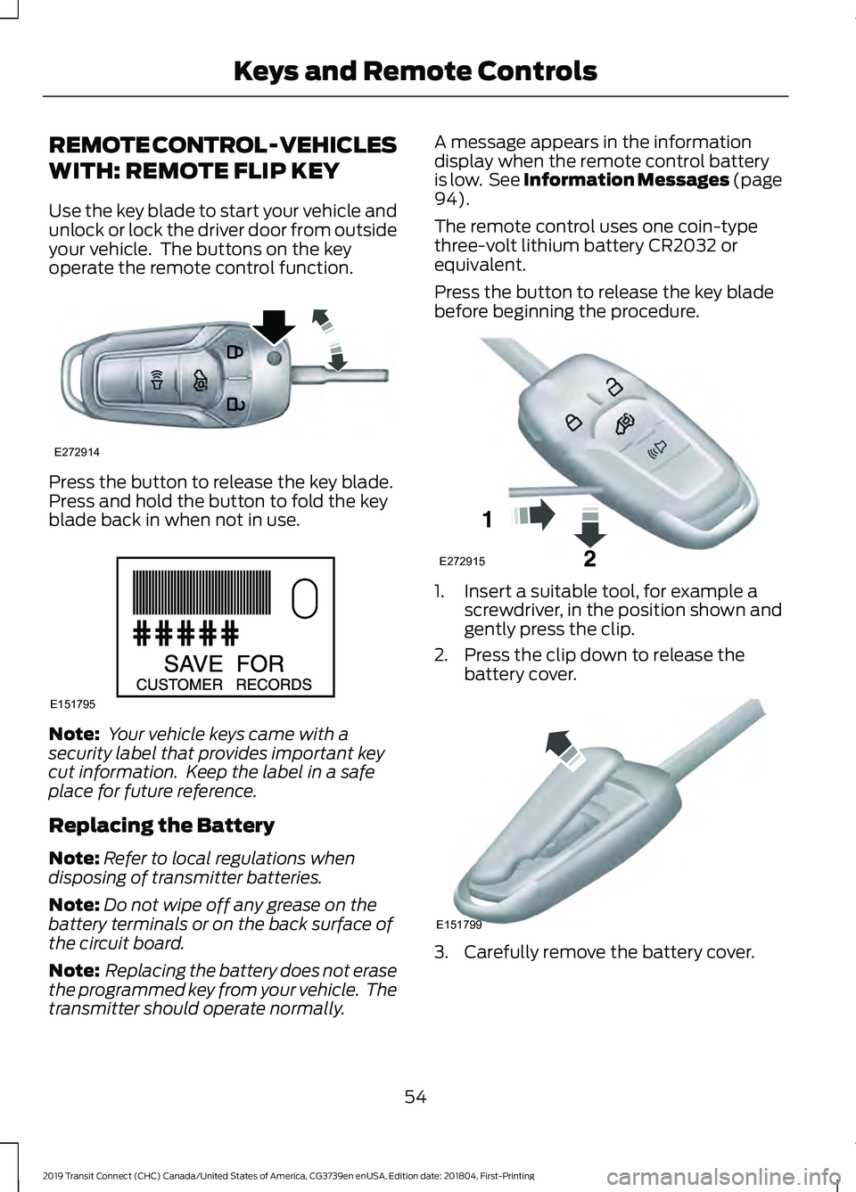 FORD TRANSIT CONNECT 2019 Owners Manual REMOTE CONTROL - VEHICLES
WITH: REMOTE FLIP KEY
Use the key blade to start your vehicle and
unlock or lock the driver door from outside
your vehicle. The buttons on the key
operate the remote control FORD TRANSIT CONNECT 2019 Owners Manual REMOTE CONTROL - VEHICLES
WITH: REMOTE FLIP KEY
Use the key blade to start your vehicle and
unlock or lock the driver door from outside
your vehicle. The buttons on the key
operate the remote control