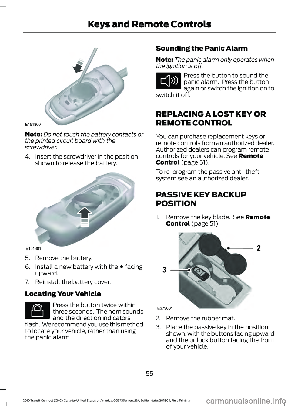 FORD TRANSIT CONNECT 2019  Owners Manual Note:
Do not touch the battery contacts or
the printed circuit board with the
screwdriver.
4. Insert the screwdriver in the position shown to release the battery. 5. Remove the battery.
6. Install a n