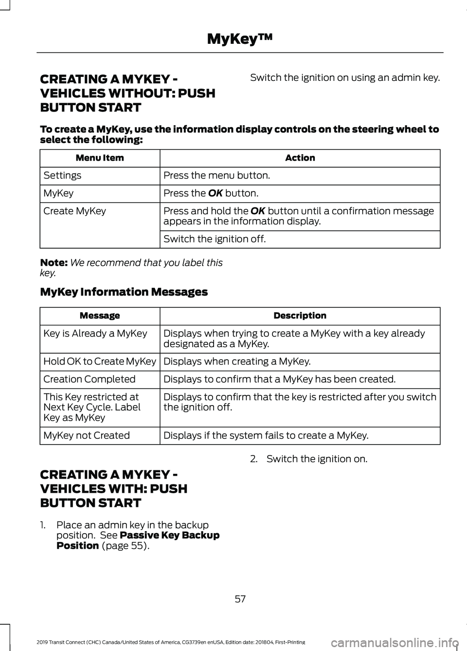 FORD TRANSIT CONNECT 2019 Owners Manual CREATING A MYKEY -
VEHICLES WITHOUT: PUSH
BUTTON START
Switch the ignition on using an admin key.
To create a MyKey, use the information display controls on the steering wheel to
select the following: FORD TRANSIT CONNECT 2019 Owners Manual CREATING A MYKEY -
VEHICLES WITHOUT: PUSH
BUTTON START
Switch the ignition on using an admin key.
To create a MyKey, use the information display controls on the steering wheel to
select the following: