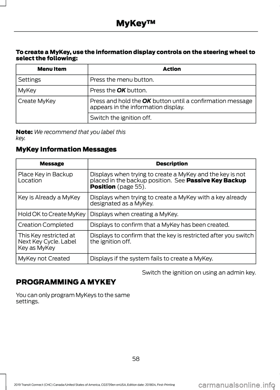 FORD TRANSIT CONNECT 2019 Owners Manual To create a MyKey, use the information display controls on the steering wheel to
select the following:
Action
Menu Item
Press the menu button.
Settings
Press the OK button.
MyKey
Press and hold the
O FORD TRANSIT CONNECT 2019 Owners Manual To create a MyKey, use the information display controls on the steering wheel to
select the following:
Action
Menu Item
Press the menu button.
Settings
Press the OK button.
MyKey
Press and hold the
O
