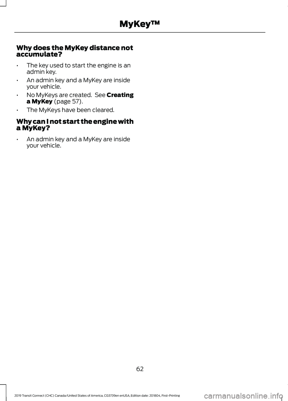 FORD TRANSIT CONNECT 2019 Owners Manual Why does the MyKey distance not
accumulate?
•
The key used to start the engine is an
admin key.
• An admin key and a MyKey are inside
your vehicle.
• No MyKeys are created. See Creating
a MyKey FORD TRANSIT CONNECT 2019 Owners Manual Why does the MyKey distance not
accumulate?
•
The key used to start the engine is an
admin key.
• An admin key and a MyKey are inside
your vehicle.
• No MyKeys are created. See Creating
a MyKey