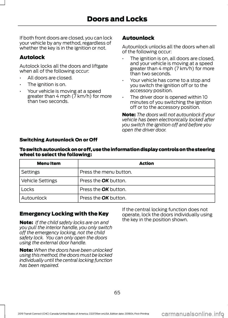 FORD TRANSIT CONNECT 2019 User Guide If both front doors are closed, you can lock
your vehicle by any method, regardless of
whether the key is in the ignition or not.
Autolock
Autolock locks all the doors and liftgate
when all of the fol FORD TRANSIT CONNECT 2019 User Guide If both front doors are closed, you can lock
your vehicle by any method, regardless of
whether the key is in the ignition or not.
Autolock
Autolock locks all the doors and liftgate
when all of the fol