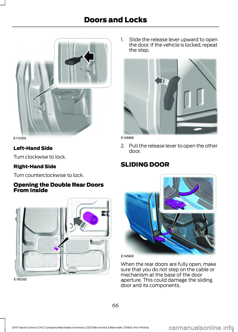 FORD TRANSIT CONNECT 2019 Owners Manual Left-Hand Side
Turn clockwise to lock.
Right-Hand Side
Turn counterclockwise to lock.
Opening the Double Rear Doors
From Inside 1.
Slide the release lever upward to open
the door. If the vehicle is lo FORD TRANSIT CONNECT 2019 Owners Manual Left-Hand Side
Turn clockwise to lock.
Right-Hand Side
Turn counterclockwise to lock.
Opening the Double Rear Doors
From Inside 1.
Slide the release lever upward to open
the door. If the vehicle is lo