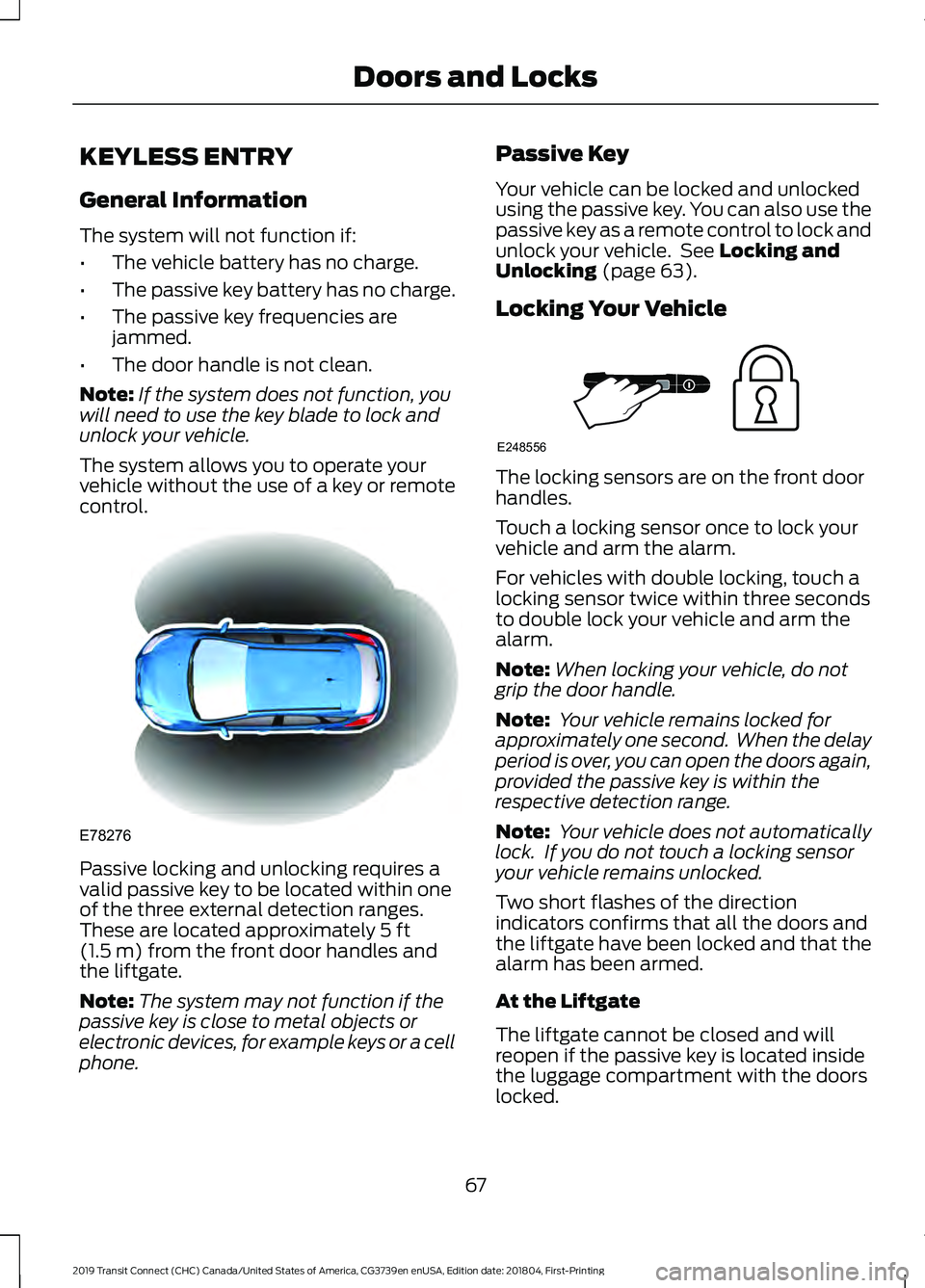 FORD TRANSIT CONNECT 2019 Owners Manual KEYLESS ENTRY
General Information
The system will not function if:
•
The vehicle battery has no charge.
• The passive key battery has no charge.
• The passive key frequencies are
jammed.
• The FORD TRANSIT CONNECT 2019 Owners Manual KEYLESS ENTRY
General Information
The system will not function if:
•
The vehicle battery has no charge.
• The passive key battery has no charge.
• The passive key frequencies are
jammed.
• The