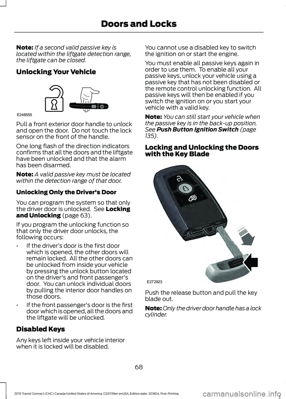 FORD TRANSIT CONNECT 2019 User Guide Note:
If a second valid passive key is
located within the liftgate detection range,
the liftgate can be closed.
Unlocking Your Vehicle Pull a front exterior door handle to unlock
and open the door. D FORD TRANSIT CONNECT 2019 User Guide Note:
If a second valid passive key is
located within the liftgate detection range,
the liftgate can be closed.
Unlocking Your Vehicle Pull a front exterior door handle to unlock
and open the door. D