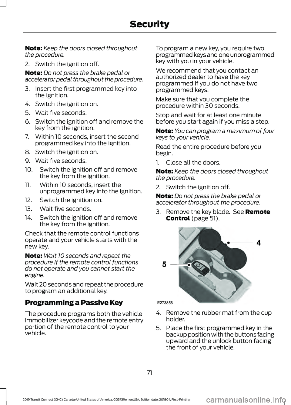 FORD TRANSIT CONNECT 2019 Owners Manual Note:
Keep the doors closed throughout
the procedure.
2. Switch the ignition off.
Note: Do not press the brake pedal or
accelerator pedal throughout the procedure.
3. Insert the first programmed key i FORD TRANSIT CONNECT 2019 Owners Manual Note:
Keep the doors closed throughout
the procedure.
2. Switch the ignition off.
Note: Do not press the brake pedal or
accelerator pedal throughout the procedure.
3. Insert the first programmed key i