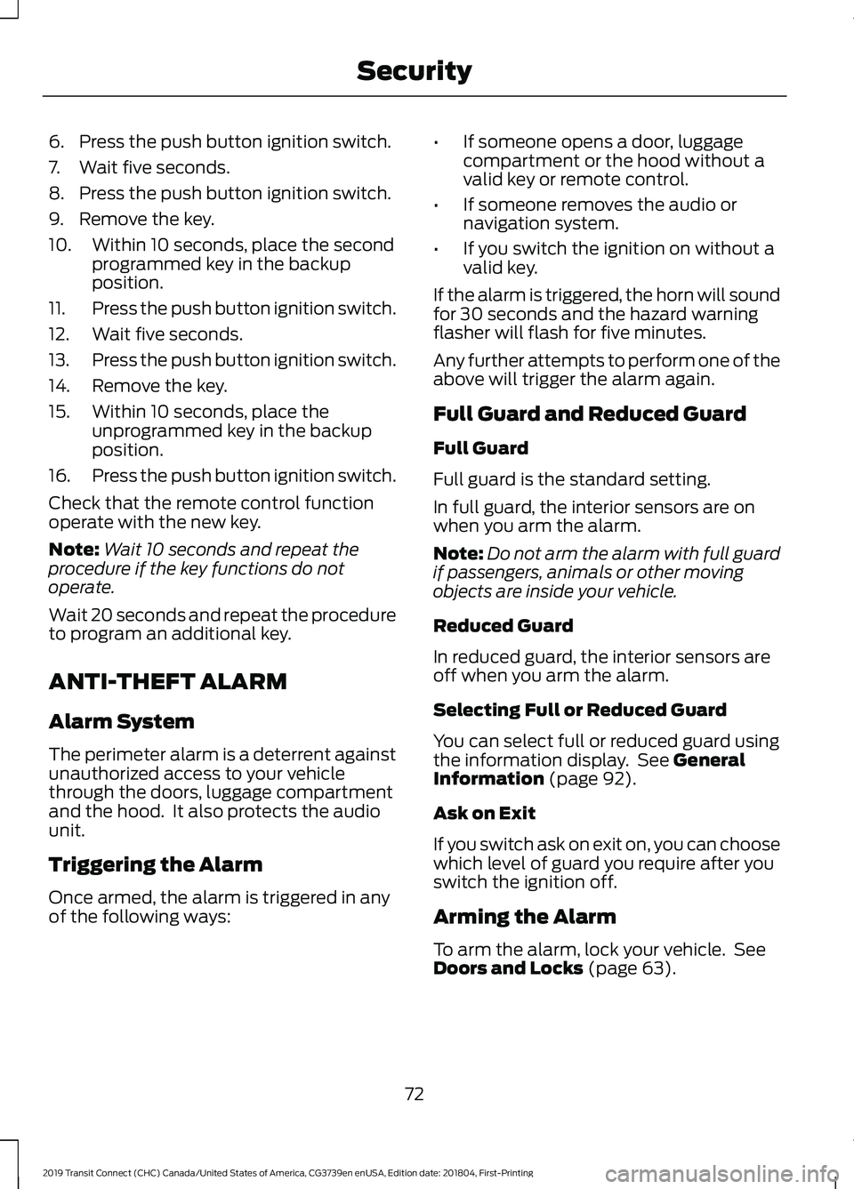 FORD TRANSIT CONNECT 2019 User Guide 6. Press the push button ignition switch.
7. Wait five seconds.
8. Press the push button ignition switch.
9. Remove the key.
10. Within 10 seconds, place the second
programmed key in the backup
positi FORD TRANSIT CONNECT 2019 User Guide 6. Press the push button ignition switch.
7. Wait five seconds.
8. Press the push button ignition switch.
9. Remove the key.
10. Within 10 seconds, place the second
programmed key in the backup
positi