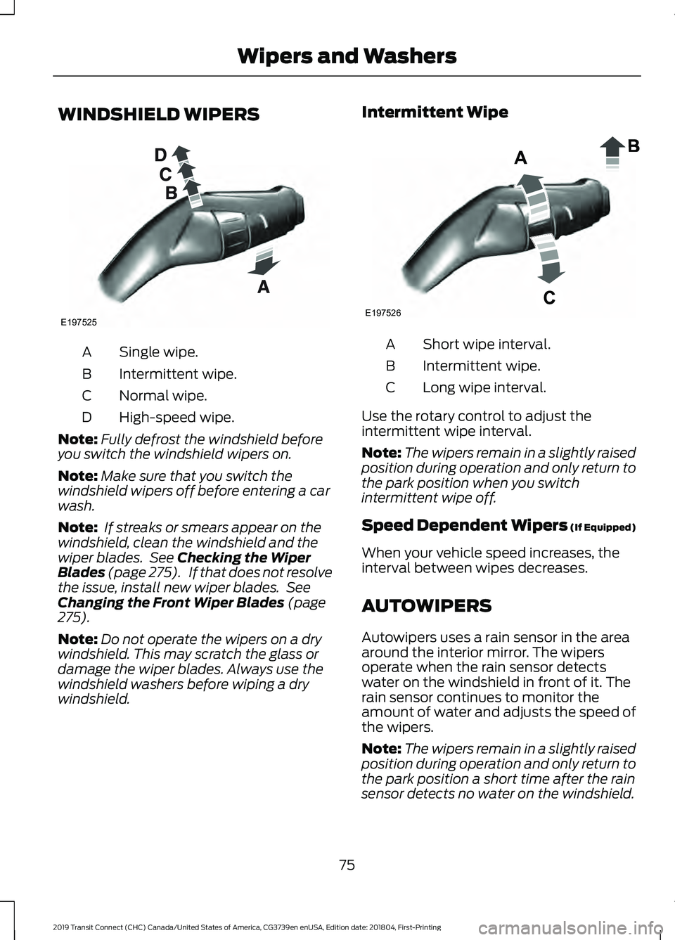 FORD TRANSIT CONNECT 2019 User Guide WINDSHIELD WIPERS
Single wipe.
A
Intermittent wipe.
B
Normal wipe.
C
High-speed wipe.
D
Note: Fully defrost the windshield before
you switch the windshield wipers on.
Note: Make sure that you switch t FORD TRANSIT CONNECT 2019 User Guide WINDSHIELD WIPERS
Single wipe.
A
Intermittent wipe.
B
Normal wipe.
C
High-speed wipe.
D
Note: Fully defrost the windshield before
you switch the windshield wipers on.
Note: Make sure that you switch t