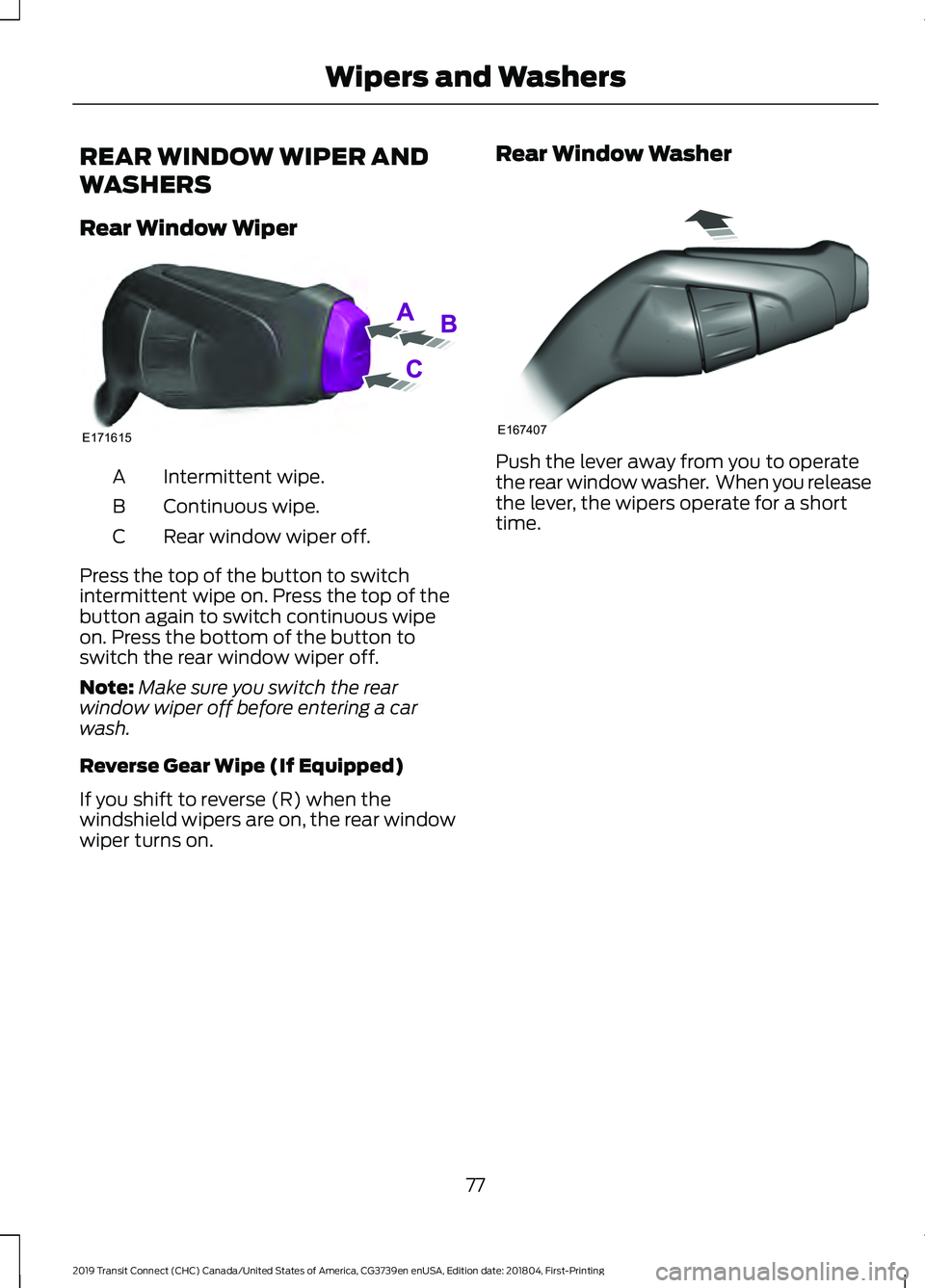 FORD TRANSIT CONNECT 2019 Manual Online REAR WINDOW WIPER AND
WASHERS
Rear Window Wiper
Intermittent wipe.
A
Continuous wipe.
B
Rear window wiper off.
C
Press the top of the button to switch
intermittent wipe on. Press the top of the
button FORD TRANSIT CONNECT 2019 Manual Online REAR WINDOW WIPER AND
WASHERS
Rear Window Wiper
Intermittent wipe.
A
Continuous wipe.
B
Rear window wiper off.
C
Press the top of the button to switch
intermittent wipe on. Press the top of the
button