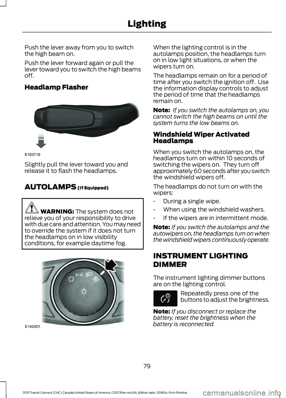 FORD TRANSIT CONNECT 2019  Owners Manual Push the lever away from you to switch
the high beam on.
Push the lever forward again or pull the
lever toward you to switch the high beams
off.
Headlamp Flasher
Slightly pull the lever toward you and