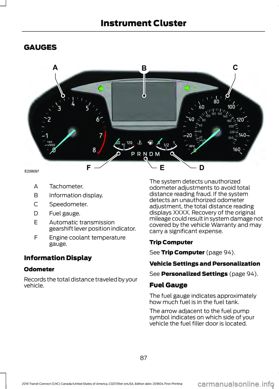 FORD TRANSIT CONNECT 2019 User Guide GAUGES
Tachometer.
A
Information display.
B
Speedometer.
C
Fuel gauge.
D
Automatic transmission
gearshift lever position indicator.
E
Engine coolant temperature
gauge.
F
Information Display
Odometer
R FORD TRANSIT CONNECT 2019 User Guide GAUGES
Tachometer.
A
Information display.
B
Speedometer.
C
Fuel gauge.
D
Automatic transmission
gearshift lever position indicator.
E
Engine coolant temperature
gauge.
F
Information Display
Odometer
R