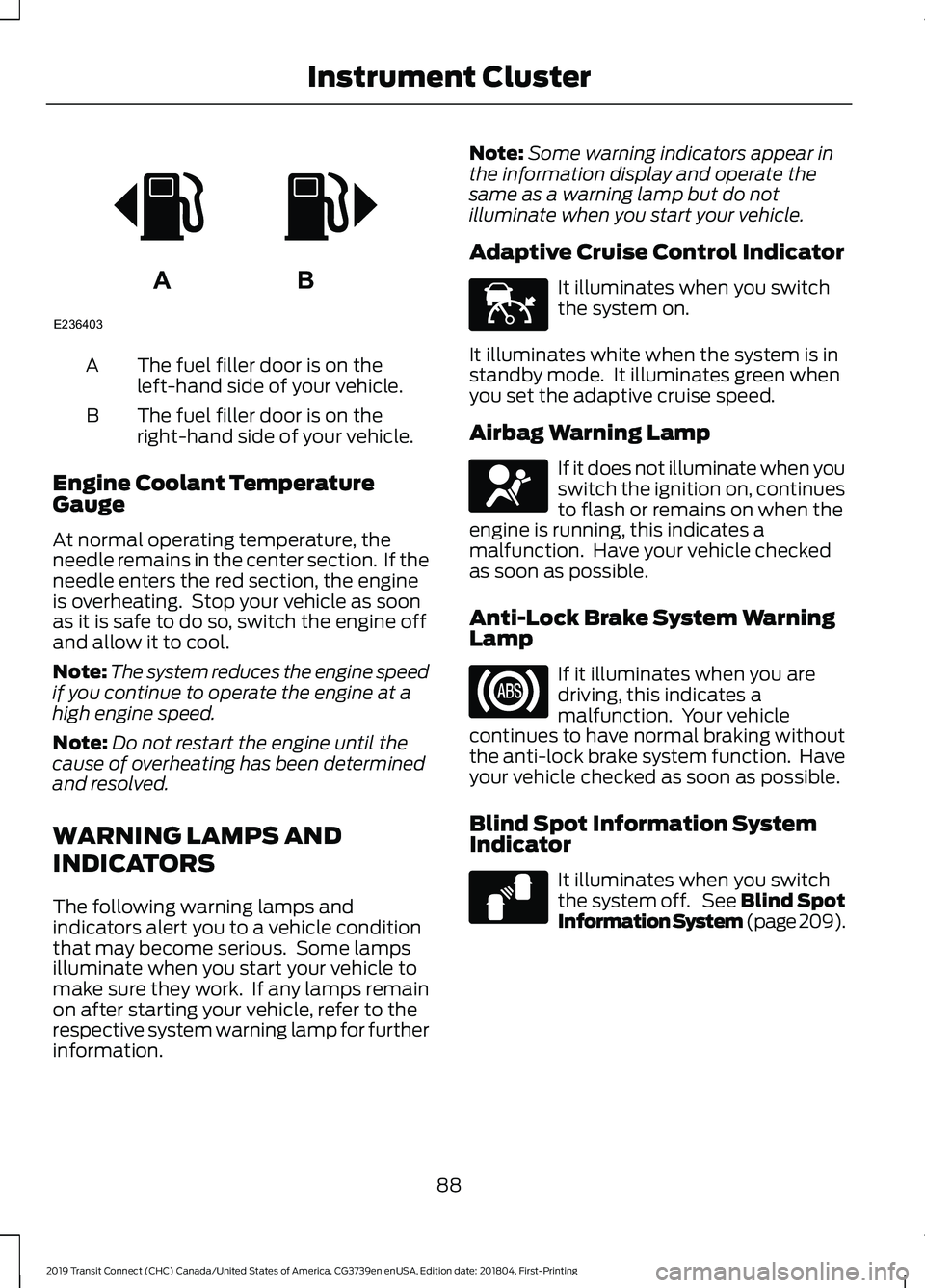 FORD TRANSIT CONNECT 2019  Owners Manual The fuel filler door is on the
left-hand side of your vehicle.
A
The fuel filler door is on the
right-hand side of your vehicle.
B
Engine Coolant Temperature
Gauge
At normal operating temperature, the