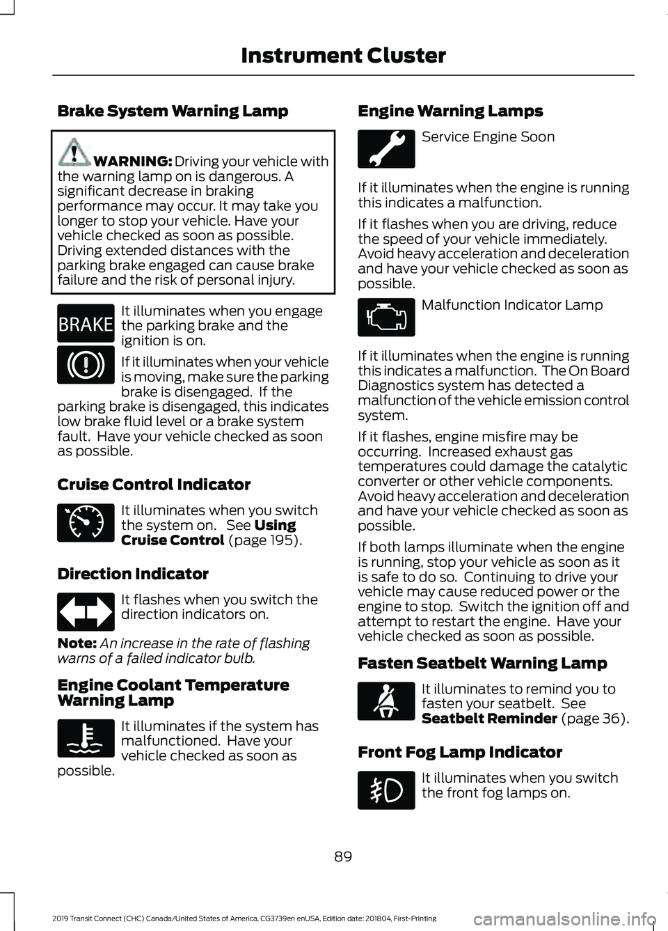 FORD TRANSIT CONNECT 2019  Owners Manual Brake System Warning Lamp
WARNING: Driving your vehicle with
the warning lamp on is dangerous. A
significant decrease in braking
performance may occur. It may take you
longer to stop your vehicle. Hav