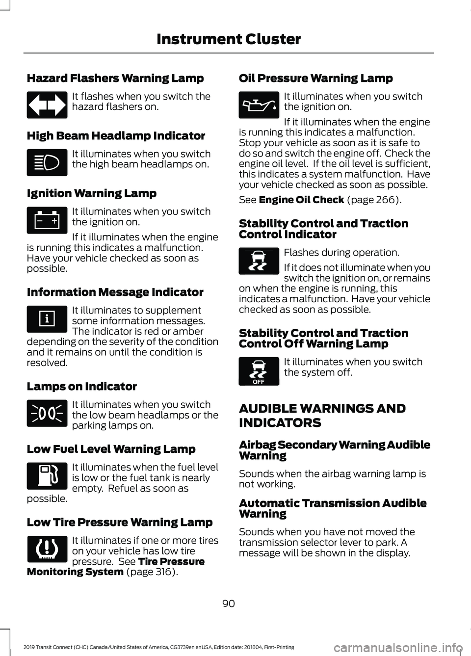 FORD TRANSIT CONNECT 2019 Owners Manual Hazard Flashers Warning Lamp
It flashes when you switch the
hazard flashers on.
High Beam Headlamp Indicator It illuminates when you switch
the high beam headlamps on.
Ignition Warning Lamp It illumin FORD TRANSIT CONNECT 2019 Owners Manual Hazard Flashers Warning Lamp
It flashes when you switch the
hazard flashers on.
High Beam Headlamp Indicator It illuminates when you switch
the high beam headlamps on.
Ignition Warning Lamp It illumin