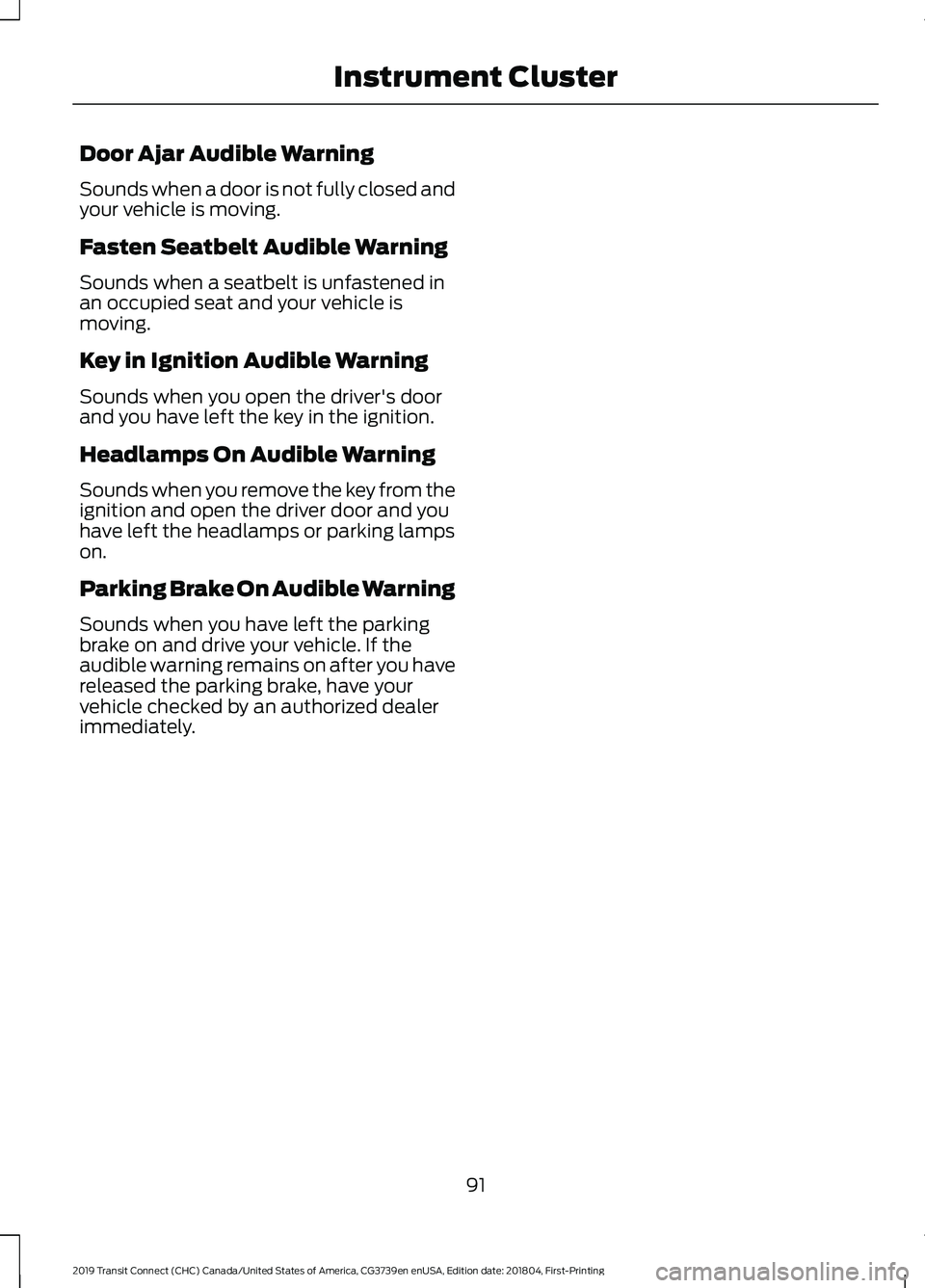 FORD TRANSIT CONNECT 2019 Owners Manual Door Ajar Audible Warning
Sounds when a door is not fully closed and
your vehicle is moving.
Fasten Seatbelt Audible Warning
Sounds when a seatbelt is unfastened in
an occupied seat and your vehicle i FORD TRANSIT CONNECT 2019 Owners Manual Door Ajar Audible Warning
Sounds when a door is not fully closed and
your vehicle is moving.
Fasten Seatbelt Audible Warning
Sounds when a seatbelt is unfastened in
an occupied seat and your vehicle i