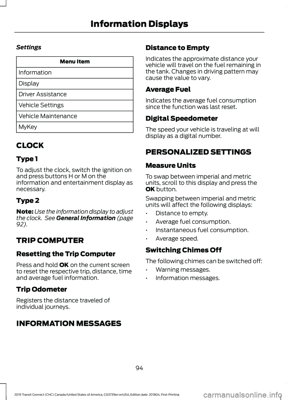 FORD TRANSIT CONNECT 2019 Owners Manual Settings
Menu Item
Information
Display
Driver Assistance
Vehicle Settings
Vehicle Maintenance
MyKey
CLOCK
Type 1
To adjust the clock, switch the ignition on
and press buttons H or M on the
information FORD TRANSIT CONNECT 2019 Owners Manual Settings
Menu Item
Information
Display
Driver Assistance
Vehicle Settings
Vehicle Maintenance
MyKey
CLOCK
Type 1
To adjust the clock, switch the ignition on
and press buttons H or M on the
information