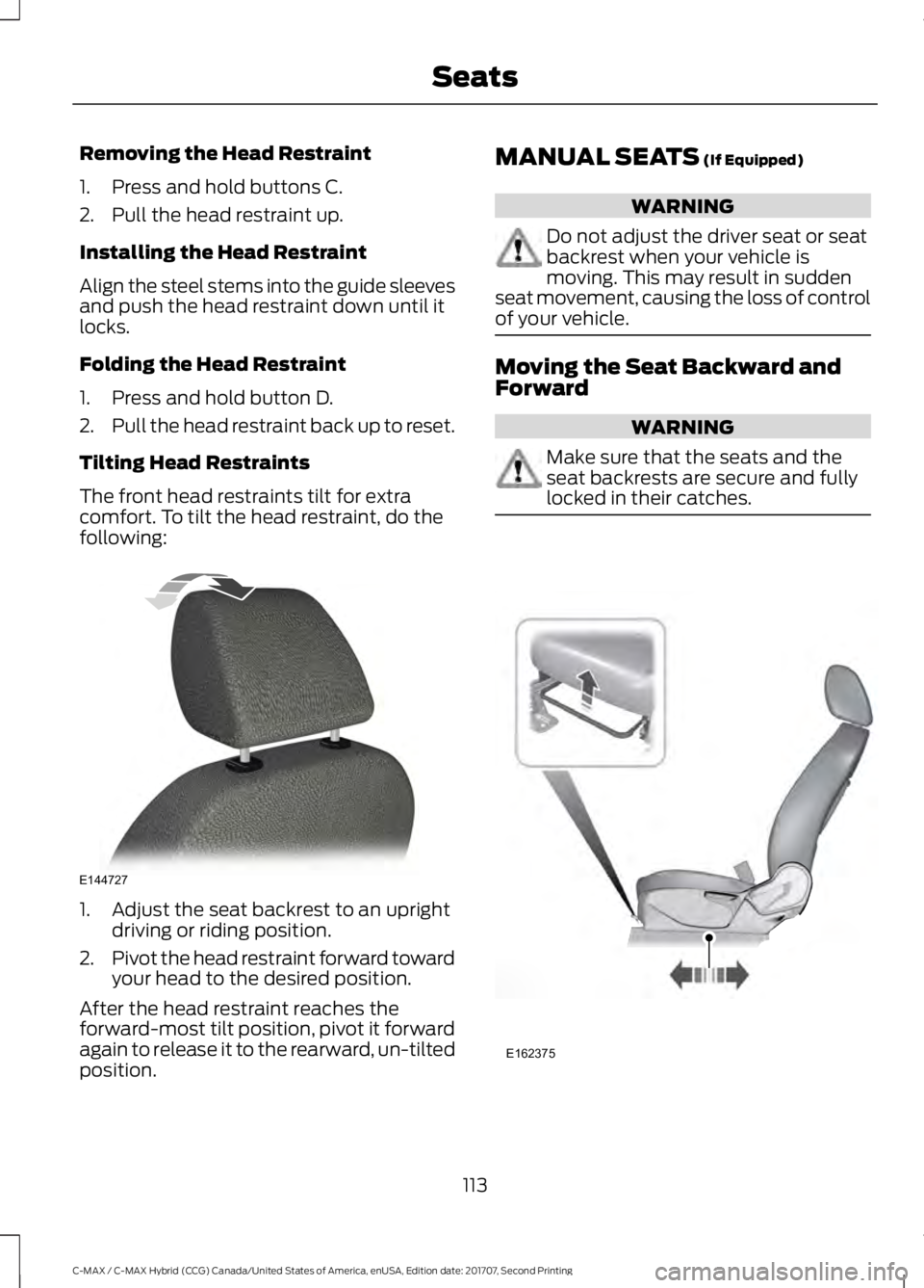 FORD C-MAY HYBRID 2018 Owners Manual Removing the Head Restraint
1. Press and hold buttons C.
2. Pull the head restraint up.
Installing the Head Restraint
Align the steel stems into the guide sleeves
and push the head restraint down unti FORD C-MAY HYBRID 2018 Owners Manual Removing the Head Restraint
1. Press and hold buttons C.
2. Pull the head restraint up.
Installing the Head Restraint
Align the steel stems into the guide sleeves
and push the head restraint down unti
